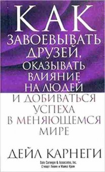 Книга Карнеги Д. Как завоевывать друзей,оказывать влияние на людей и добиваться успеха в меняющемся мире, б-7987, Баград.рф